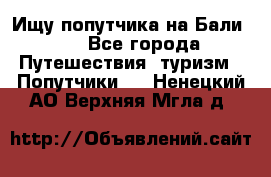 Ищу попутчика на Бали!!! - Все города Путешествия, туризм » Попутчики   . Ненецкий АО,Верхняя Мгла д.